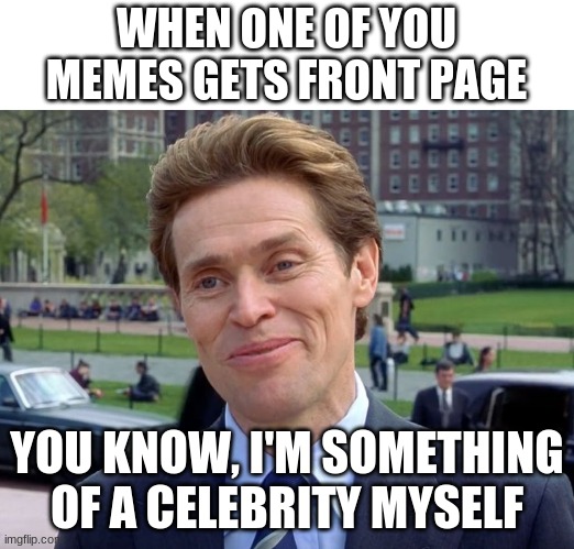 lol I haven't even gotten front page once | WHEN ONE OF YOU MEMES GETS FRONT PAGE; YOU KNOW, I'M SOMETHING OF A CELEBRITY MYSELF | image tagged in you know i'm something of a myself,funny,funny memes,relatable | made w/ Imgflip meme maker