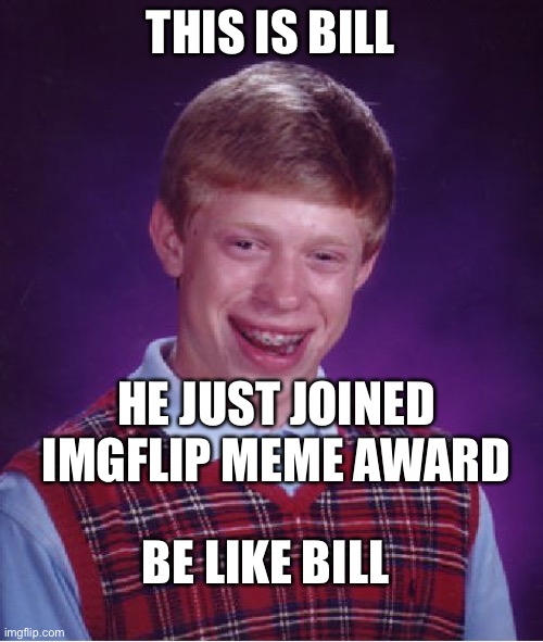 https://imgflip.com/m/Imgflip_Meme_Awards, Just make your own Award. We will be passing out Awards,Send this to everyone you kno | THIS IS BILL; HE JUST JOINED IMGFLIP MEME AWARD; BE LIKE BILL | image tagged in memes,bad luck brian | made w/ Imgflip meme maker