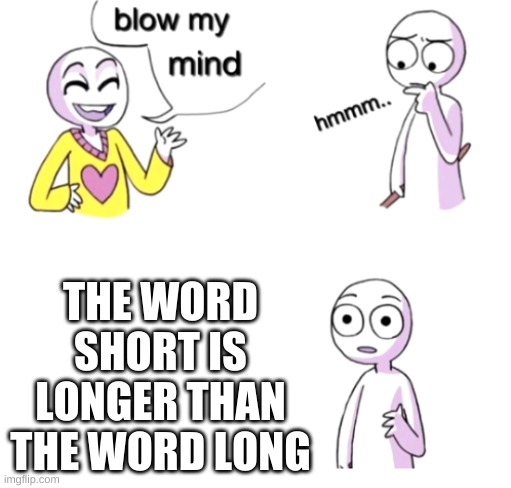 Blow my mind | THE WORD SHORT IS LONGER THAN THE WORD LONG | image tagged in blow my mind | made w/ Imgflip meme maker