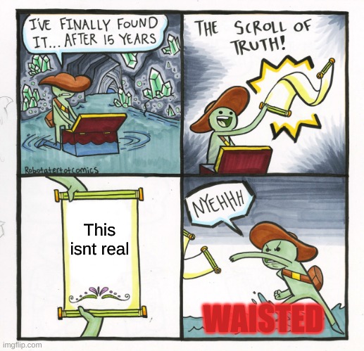 The Scroll Of Truth | This isnt real; WAISTED | image tagged in memes,the scroll of truth | made w/ Imgflip meme maker