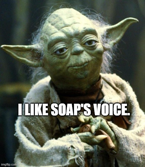 Star Wars Yoda | I LIKE SOAP'S VOICE. | image tagged in i,only,made,this,to see how hes gonna react lmao | made w/ Imgflip meme maker