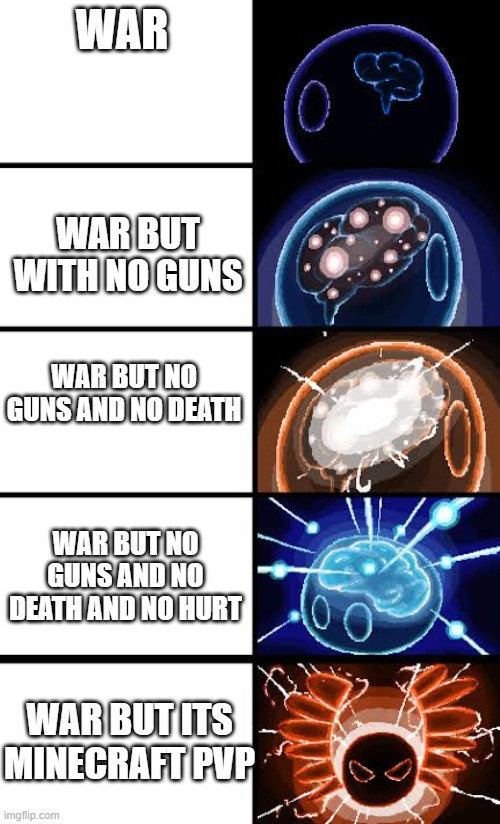 Polandball expanding brain 2 | WAR; WAR BUT WITH NO GUNS; WAR BUT NO GUNS AND NO DEATH; WAR BUT NO GUNS AND NO DEATH AND NO HURT; WAR BUT ITS MINECRAFT PVP | image tagged in polandball expanding brain 2 | made w/ Imgflip meme maker