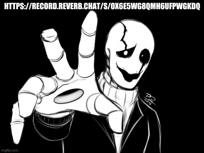 https://record.reverb.chat/s/OX6e5WG8qMh6UFpWgkdQ | HTTPS://RECORD.REVERB.CHAT/S/OX6E5WG8QMH6UFPWGKDQ | image tagged in gaster | made w/ Imgflip meme maker