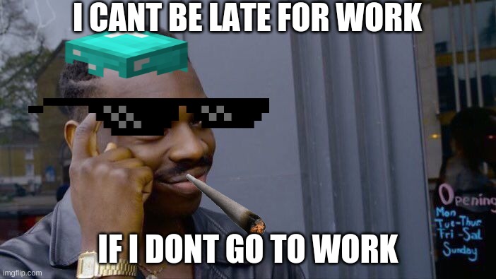 Roll Safe Think About It Meme | I CANT BE LATE FOR WORK; IF I DONT GO TO WORK | image tagged in memes,roll safe think about it | made w/ Imgflip meme maker