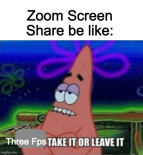 3 FPS take it or leave it | Zoom Screen Share be like:; Three Fps | image tagged in three take it or leave it | made w/ Imgflip meme maker