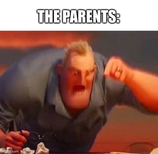 Mr incredible mad | THE PARENTS: | image tagged in mr incredible mad | made w/ Imgflip meme maker