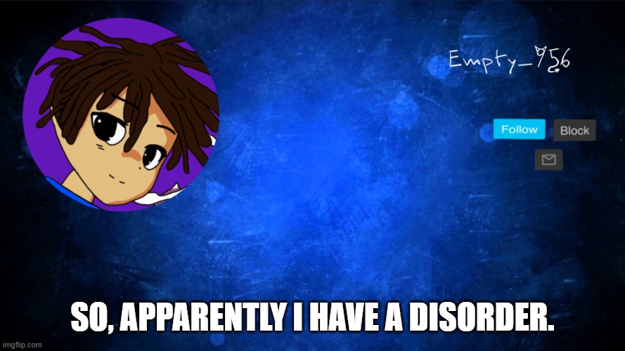 Disorder gang lol | SO, APPARENTLY I HAVE A DISORDER. | image tagged in a moron | made w/ Imgflip meme maker