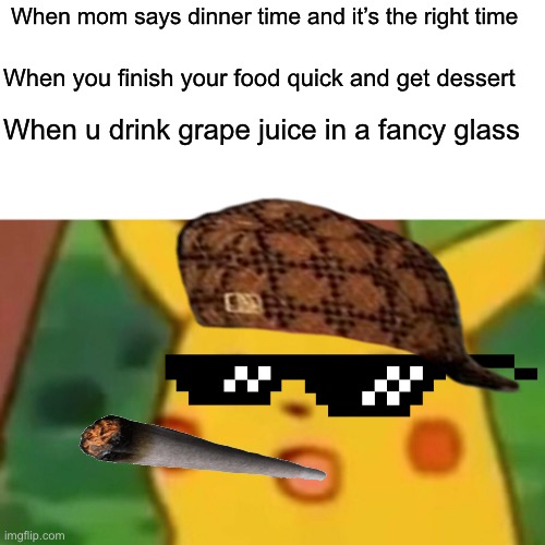Surprised Pikachu Meme | When mom says dinner time and it’s the right time; When you finish your food quick and get dessert; When u drink grape juice in a fancy glass | image tagged in memes,surprised pikachu | made w/ Imgflip meme maker