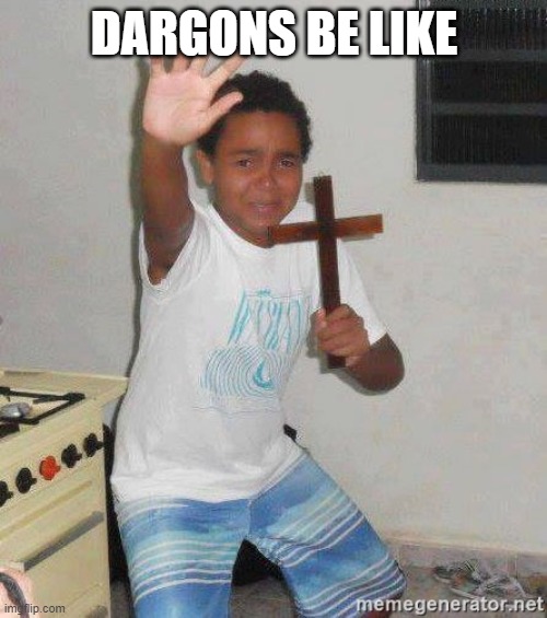 scared kid holding a cross | DARGONS BE LIKE | image tagged in scared kid holding a cross | made w/ Imgflip meme maker