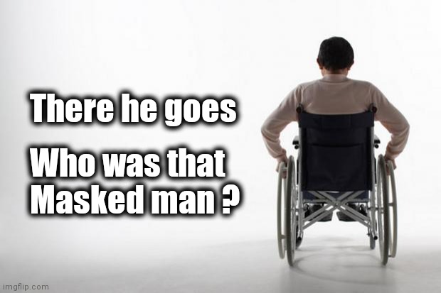 wheelchair | There he goes Who was that
  Masked man ? | image tagged in wheelchair | made w/ Imgflip meme maker