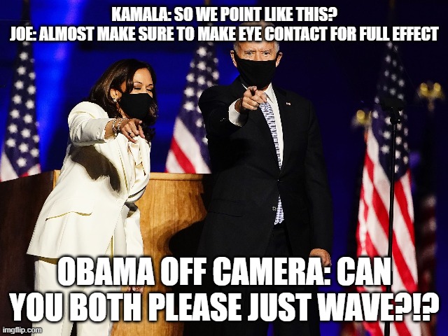 Learning to point |  KAMALA: SO WE POINT LIKE THIS? JOE: ALMOST MAKE SURE TO MAKE EYE CONTACT FOR FULL EFFECT; OBAMA OFF CAMERA: CAN YOU BOTH PLEASE JUST WAVE?!? | image tagged in joe biden,kamala harris,election 2020,points,barack obama | made w/ Imgflip meme maker