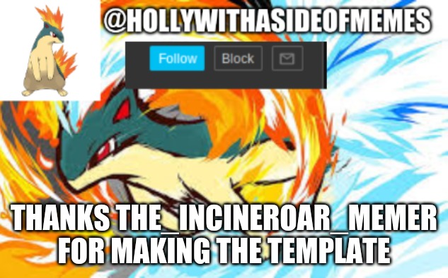 quilava template | THANKS THE_INCINEROAR_MEMER FOR MAKING THE TEMPLATE | image tagged in quilava template | made w/ Imgflip meme maker