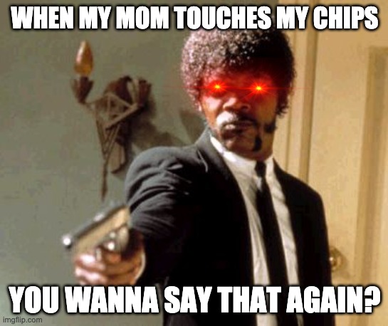 Uh Oh | WHEN MY MOM TOUCHES MY CHIPS; YOU WANNA SAY THAT AGAIN? | image tagged in memes,say that again i dare you | made w/ Imgflip meme maker