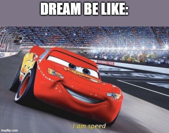 I am speed | DREAM BE LIKE: | image tagged in i am speed | made w/ Imgflip meme maker