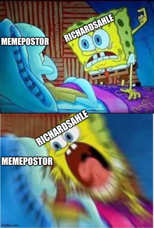 Screaming SpongeBob | MEMEPOSTOR MEMEPOSTOR RICHARDSAHLE RICHARDSAHLE | image tagged in screaming spongebob | made w/ Imgflip meme maker