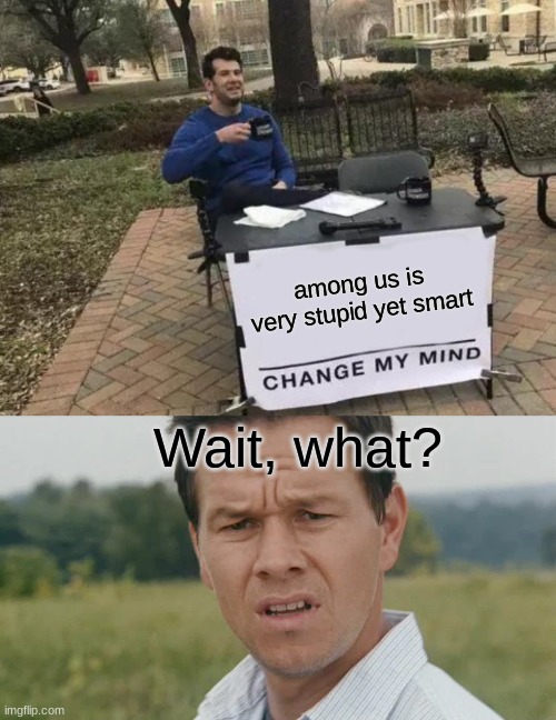 among us is very stupid yet smart; Wait, what? | image tagged in memes,change my mind | made w/ Imgflip meme maker