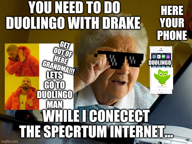 THE LOL | YOU NEED TO DO DUOLINGO WITH DRAKE; HERE YOUR PHONE; GET OUT OF HERE GRANDMA!!! DUOLINGO; LETS GO TO DUOLINGO MAN; WHILE I CONECECT THE SPECRTUM INTERNET... | image tagged in memes,grandma finds the internet | made w/ Imgflip meme maker