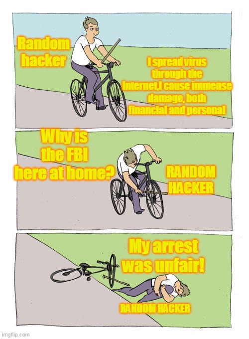 Bike Fall Meme | Random hacker; I spread virus through the Internet,I cause immense damage, both financial and personal; Why is the FBI here at home? RANDOM HACKER; My arrest was unfair! RANDOM HACKER | image tagged in memes,bike fall | made w/ Imgflip meme maker