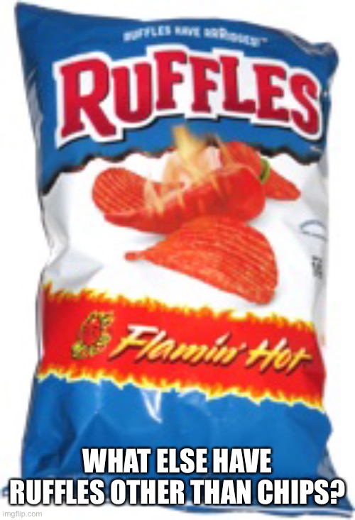 ruffles | WHAT ELSE HAVE RUFFLES OTHER THAN CHIPS? | image tagged in ruffles | made w/ Imgflip meme maker