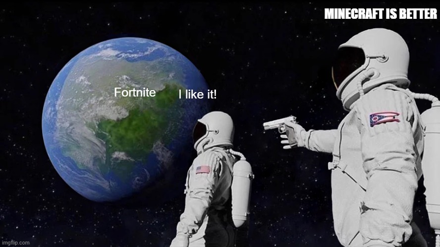 I mean, he can like fortnite | MINECRAFT IS BETTER; Fortnite; I like it! | image tagged in memes,always has been | made w/ Imgflip meme maker