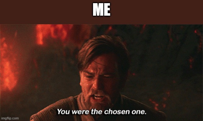 you were the chosen one | ME | image tagged in you were the chosen one | made w/ Imgflip meme maker