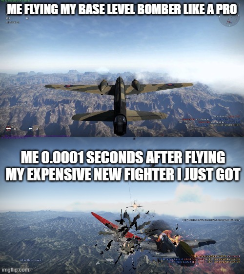 true story |  ME FLYING MY BASE LEVEL BOMBER LIKE A PRO; ME 0.0001 SECONDS AFTER FLYING MY EXPENSIVE NEW FIGHTER I JUST GOT | made w/ Imgflip meme maker