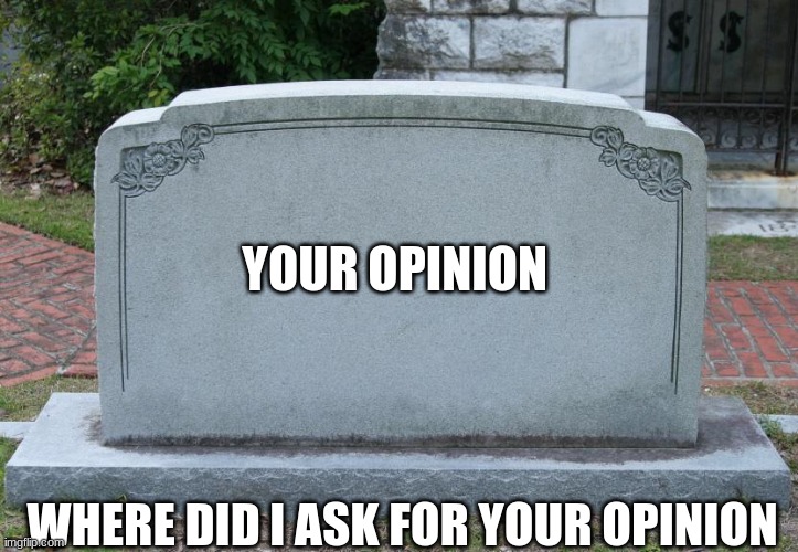 Gravestone | YOUR OPINION WHERE DID I ASK FOR YOUR OPINION | image tagged in gravestone | made w/ Imgflip meme maker