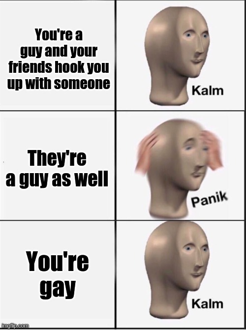 Reverse kalm panik | You're a guy and your friends hook you up with someone; They're a guy as well; You're gay | image tagged in reverse kalm panik | made w/ Imgflip meme maker