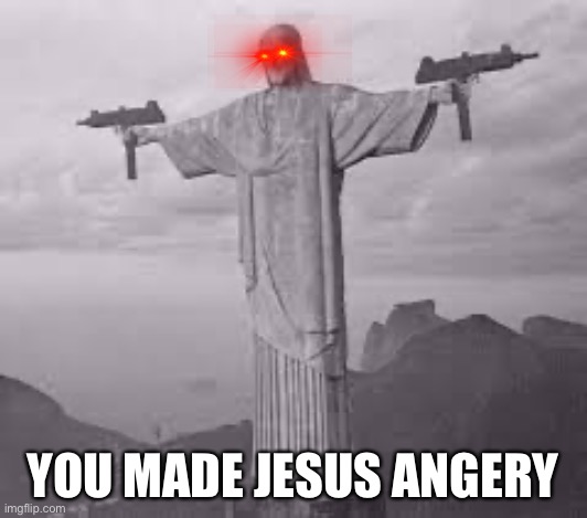 Angery | YOU MADE JESUS ANGERY | image tagged in jesus,gen z,discord,memes,funny,brazil | made w/ Imgflip meme maker