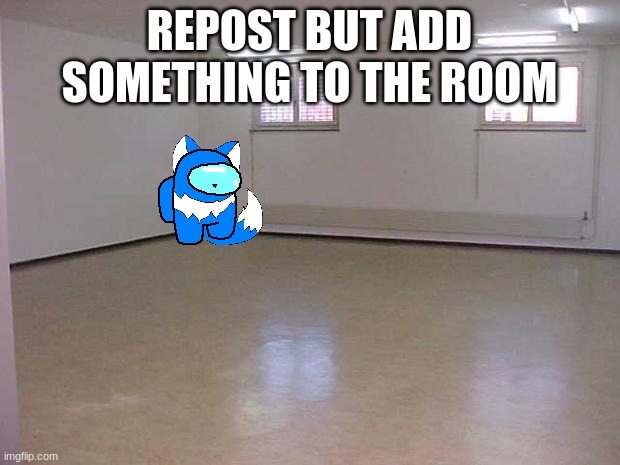 Empty Room | REPOST BUT ADD SOMETHING TO THE ROOM | image tagged in empty room | made w/ Imgflip meme maker