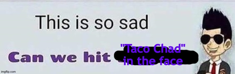 This is so sad | "Taco Chad" in the face | image tagged in this is so sad | made w/ Imgflip meme maker