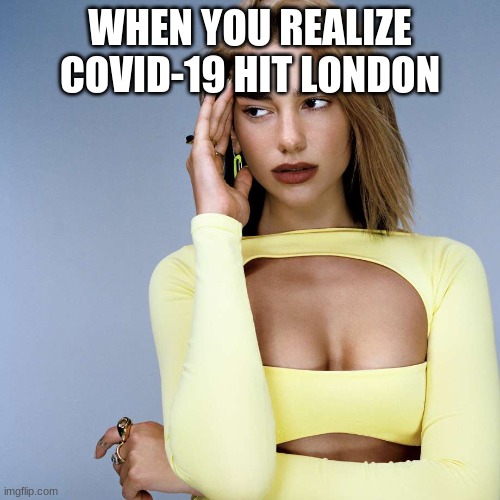 COVID-19 London #T2M - Cringy Memes | WHEN YOU REALIZE COVID-19 HIT LONDON | image tagged in dua lipa cringe | made w/ Imgflip meme maker