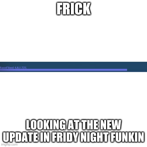 week 5 YAY (and this sucks lamo) | FRICK; LOOKING AT THE NEW UPDATE IN FRIDY NIGHT FUNKIN | image tagged in memes,blank transparent square | made w/ Imgflip meme maker