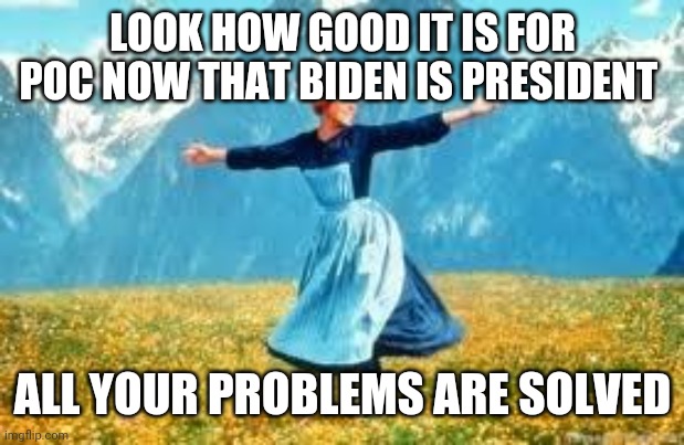 Politics and stuff | LOOK HOW GOOD IT IS FOR POC NOW THAT BIDEN IS PRESIDENT; ALL YOUR PROBLEMS ARE SOLVED | image tagged in memes,look at all these | made w/ Imgflip meme maker