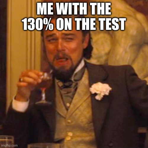 Laughing Leo Meme | ME WITH THE 130% ON THE TEST | image tagged in memes,laughing leo | made w/ Imgflip meme maker