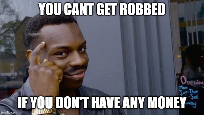 Roll Safe Think About It | YOU CANT GET ROBBED; IF YOU DON'T HAVE ANY MONEY | image tagged in memes,roll safe think about it | made w/ Imgflip meme maker