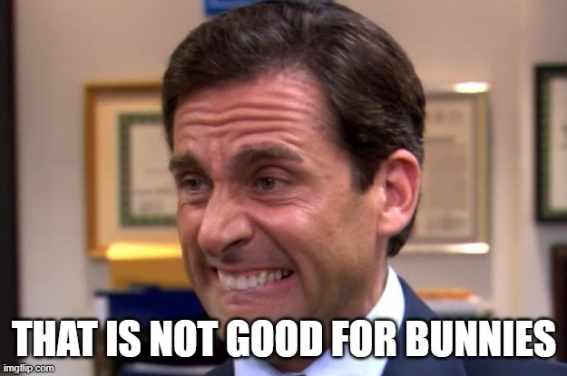 Cringe | THAT IS NOT GOOD FOR BUNNIES | image tagged in cringe | made w/ Imgflip meme maker