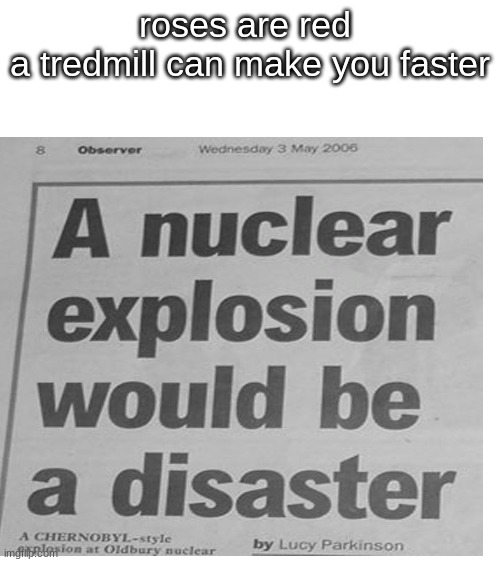 roses are red 
a tredmill can make you faster | image tagged in roses are red,memes,newspaper,stupid | made w/ Imgflip meme maker