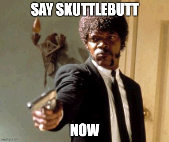 Say That Again I Dare You Meme | SAY SKUTTLEBUTT; NOW | image tagged in memes,say that again i dare you | made w/ Imgflip meme maker