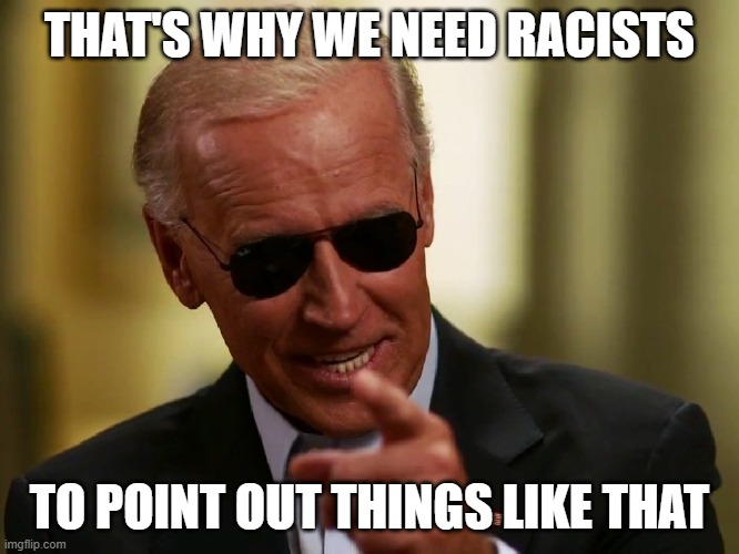 Cool Joe Biden | THAT'S WHY WE NEED RACISTS TO POINT OUT THINGS LIKE THAT | image tagged in cool joe biden | made w/ Imgflip meme maker