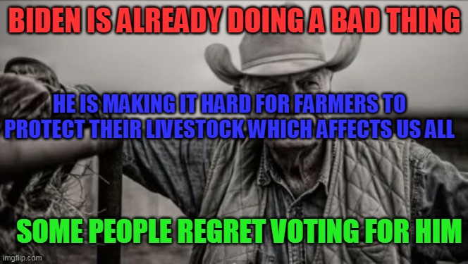 Now it is hard for farmers | BIDEN IS ALREADY DOING A BAD THING; HE IS MAKING IT HARD FOR FARMERS TO PROTECT THEIR LIVESTOCK WHICH AFFECTS US ALL; SOME PEOPLE REGRET VOTING FOR HIM | image tagged in memes,so god made a farmer,biden,farmers | made w/ Imgflip meme maker