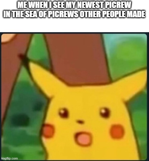 Surprised Pikachu | ME WHEN I SEE MY NEWEST PICREW IN THE SEA OF PICREWS OTHER PEOPLE MADE | image tagged in surprised pikachu | made w/ Imgflip meme maker