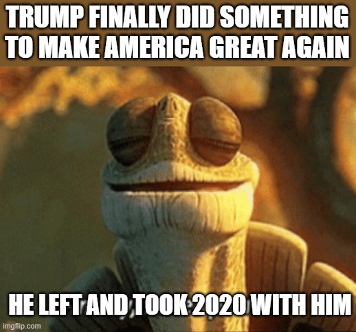 Finally, inner peace. | TRUMP FINALLY DID SOMETHING TO MAKE AMERICA GREAT AGAIN; HE LEFT AND TOOK 2020 WITH HIM | image tagged in finally inner peace,memes,politics,biden is potus,maga,lock him up | made w/ Imgflip meme maker