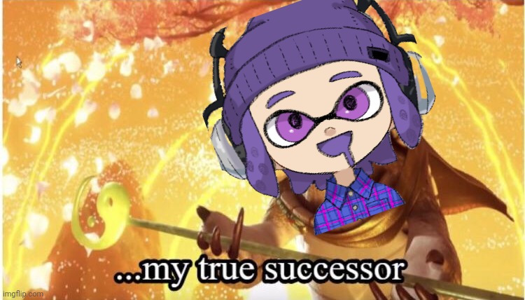My true successor | image tagged in my true successor | made w/ Imgflip meme maker
