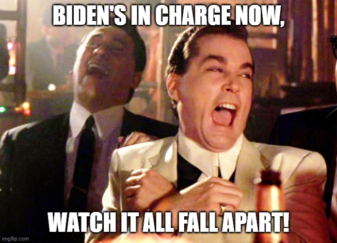 Good Fellas Hilarious | BIDEN'S IN CHARGE NOW, WATCH IT ALL FALL APART! | image tagged in memes,good fellas hilarious | made w/ Imgflip meme maker