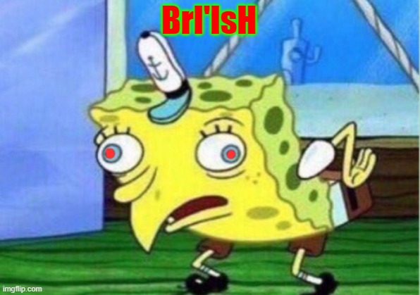 BrI'IsH https://www.youtube.com/watch?v=C4eTUeUhhQ4 | BrI'IsH | image tagged in memes,mocking spongebob,british | made w/ Imgflip meme maker
