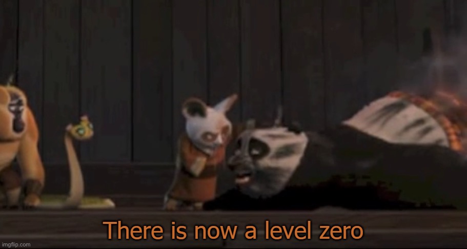 There is now a level zero | image tagged in there is now a level zero | made w/ Imgflip meme maker