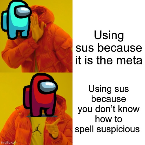 Public amount us lobbies be like... | Using sus because it is the meta; Using sus because you don’t know how to spell suspicious | image tagged in memes,drake hotline bling | made w/ Imgflip meme maker