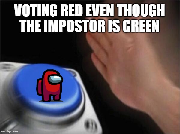No this again! | VOTING RED EVEN THOUGH THE IMPOSTOR IS GREEN | image tagged in memes,blank nut button | made w/ Imgflip meme maker