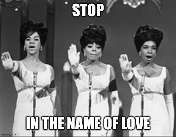 Stop in the name | STOP IN THE NAME OF LOVE | image tagged in stop in the name | made w/ Imgflip meme maker